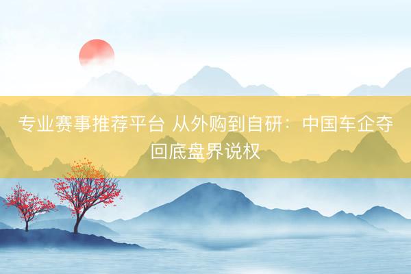 专业赛事推荐平台 从外购到自研：中国车企夺回底盘界说权