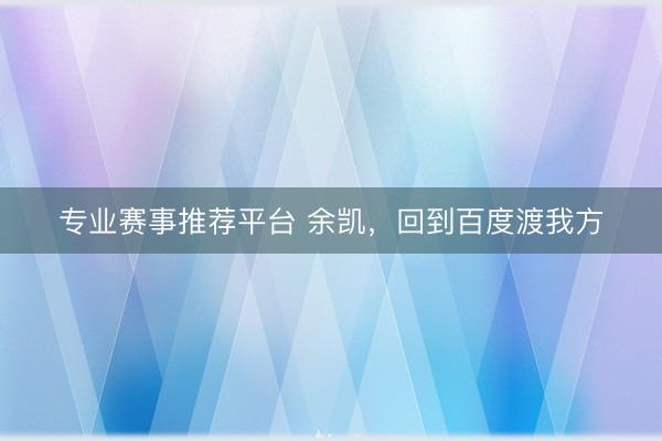 专业赛事推荐平台 余凯，回到百度渡我方