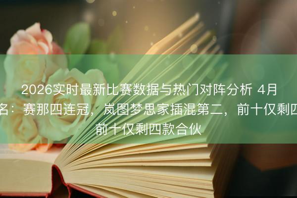 2026实时最新比赛数据与热门对阵分析 4月MPV排名:赛那四连冠,岚图梦思家插混第二,前十仅剩四款合伙