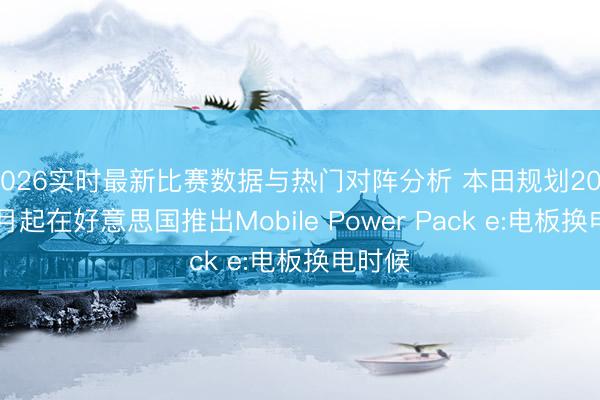 2026实时最新比赛数据与热门对阵分析 本田规划2026年6月起在好意思国推出Mobile Power Pack e:电板换电时候