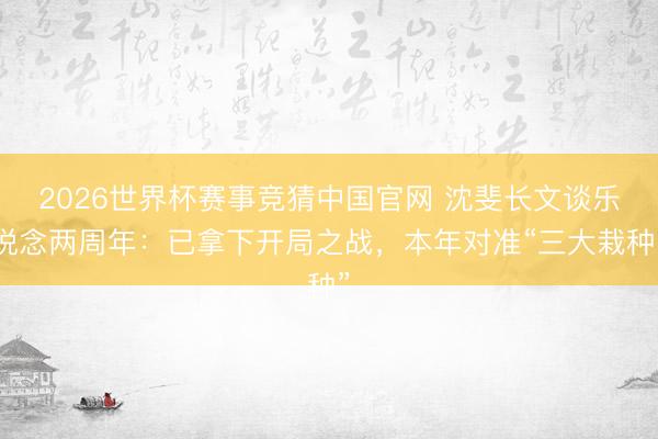 2026世界杯赛事竞猜中国官网 沈斐长文谈乐说念两周年：已拿下开局之战，本年对准“三大栽种”