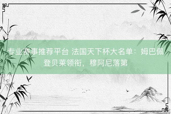 专业赛事推荐平台 法国天下杯大名单：姆巴佩登贝莱领衔，穆阿尼落第