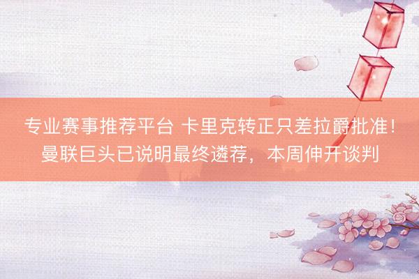 专业赛事推荐平台 卡里克转正只差拉爵批准！曼联巨头已说明最终遴荐，本周伸开谈判