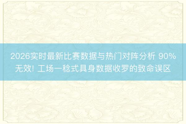 2026实时最新比赛数据与热门对阵分析 90%无效! 工场一稔式具身数据收罗的致命误区