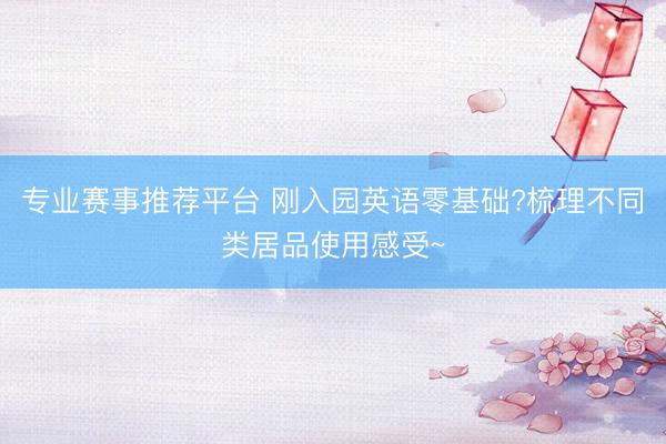 专业赛事推荐平台 刚入园英语零基础?梳理不同类居品使用感受~