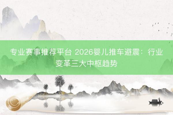 专业赛事推荐平台 2026婴儿推车避震：行业变革三大中枢趋势