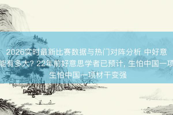 2026实时最新比赛数据与热门对阵分析 中好意思搏斗可能有多大? 22年前好意思学者已预计， 生怕中国一项材干变强