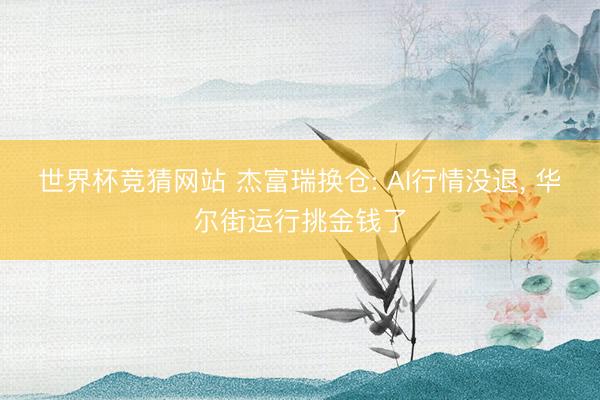 世界杯竞猜网站 杰富瑞换仓: AI行情没退, 华尔街运行挑金钱了