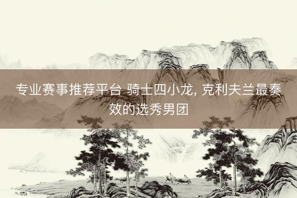 专业赛事推荐平台 骑士四小龙， 克利夫兰最奏效的选秀男团