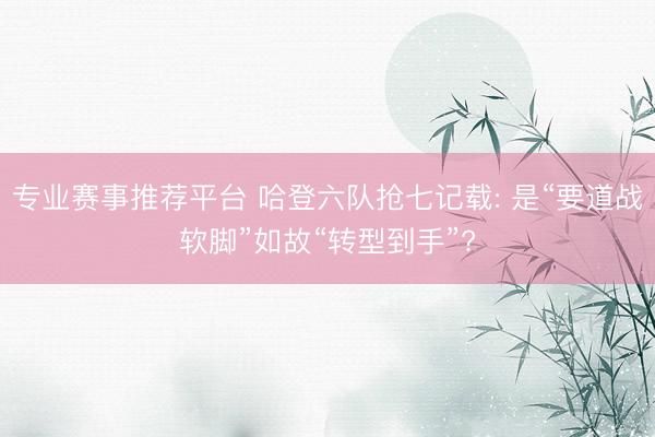 专业赛事推荐平台 哈登六队抢七记载: 是“要道战软脚”如故“转型到手”?