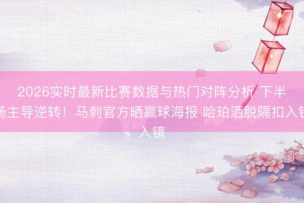 2026实时最新比赛数据与热门对阵分析 下半场主导逆转!马刺官方晒赢球海报 哈珀洒脱隔扣入镜