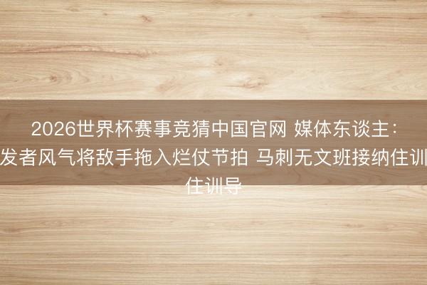 2026世界杯赛事竞猜中国官网 媒体东谈主：开发者风气将敌手拖入烂仗节拍 马刺无文班接纳住训导