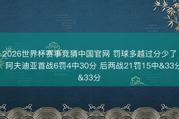 2026世界杯赛事竞猜中国官网 罚球多越过分少了!阿夫迪亚首战6罚4中30分 后两战21罚15中&33分