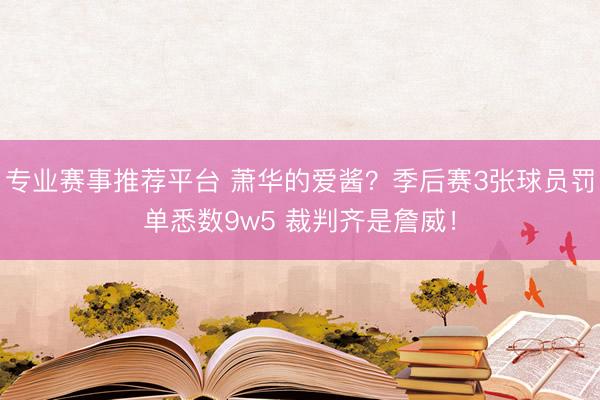 专业赛事推荐平台 萧华的爱酱？季后赛3张球员罚单悉数9w5 裁判齐是詹威！