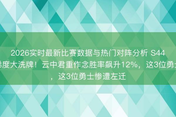 2026实时最新比赛数据与热门对阵分析 S44赛季打野梯度大洗牌！云中君重作念胜率飙升12%，这3位勇士惨遭左迁