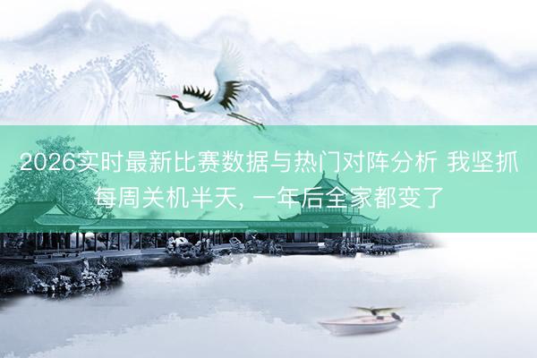 2026实时最新比赛数据与热门对阵分析 我坚抓每周关机半天， 一年后全家都变了