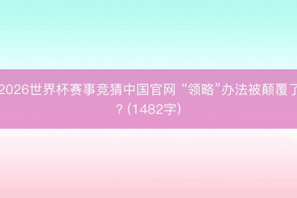 2026世界杯赛事竞猜中国官网 “领略”办法被颠覆了? (1482字)