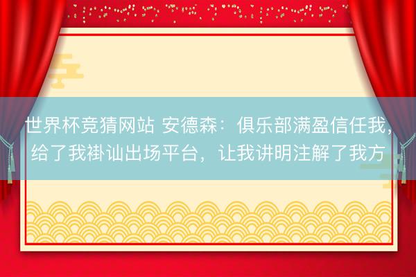世界杯竞猜网站 安德森：俱乐部满盈信任我，给了我褂讪出场平台，让我讲明注解了我方