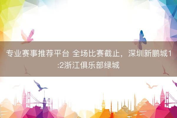 专业赛事推荐平台 全场比赛截止，<a href=