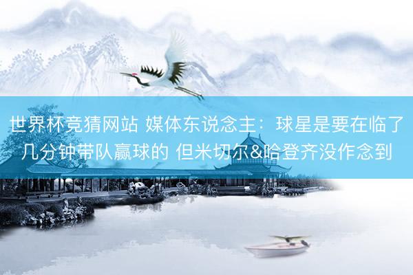 世界杯竞猜网站 媒体东说念主：球星是要在临了几分钟带队赢球的 但米切尔&哈登齐没作念到