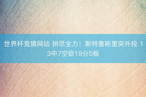 世界杯竞猜网站 拼尽全力！斯特鲁斯里突外投 13中7空砍19分5板