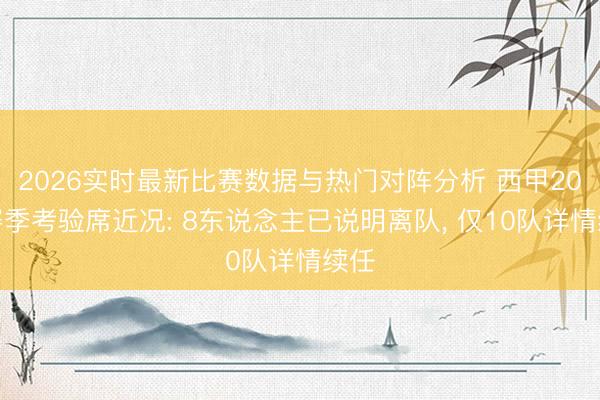 2026实时最新比赛数据与热门对阵分析 西甲20队赛季考验席近况: 8东说念主已说明离队, 仅10队详情续任