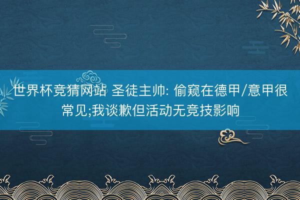 世界杯竞猜网站 圣徒主帅: 偷窥在德甲/意甲很常见;我谈歉但活动无竞技影响