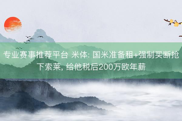 专业赛事推荐平台 米体: 国米准备租+强制买断抢下索莱， 给他税后200万欧年薪