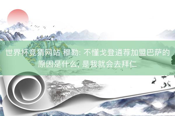 世界杯竞猜网站 穆勒: 不懂戈登遴荐加盟巴萨的原因是什么, 是我就会去拜仁