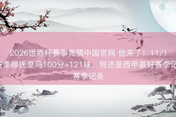 2026世界杯赛事竞猜中国官网 他来了！11/12赛季穆氏皇马100分+121球，现还是西甲最好赛季记录