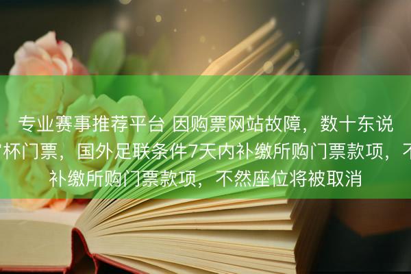 专业赛事推荐平台 因购票网站故障，数十东说念主0元买到宇宙杯门票，国外足联条件7天内补缴所购门票款项，不然座位将被取消