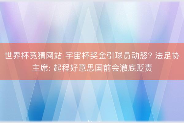 世界杯竞猜网站 宇宙杯奖金引球员动怒? 法足协主席: 起程好意思国前会澈底贬责