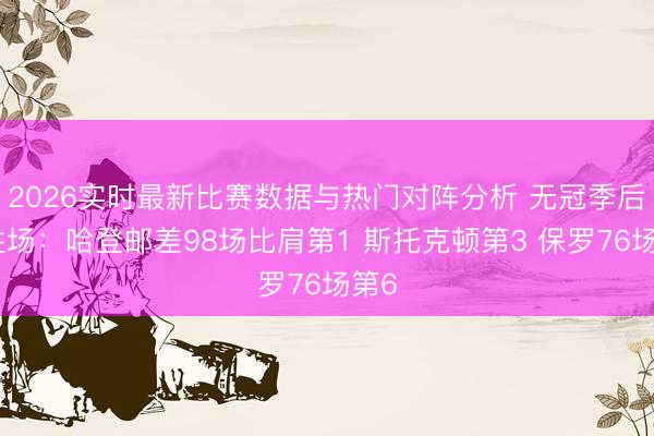 2026实时最新比赛数据与热门对阵分析 无冠季后赛胜场：哈登邮差98场比肩第1 斯托克顿第3 保罗76场第6