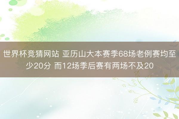 世界杯竞猜网站 亚历山大本赛季68场老例赛均至少20分 而12场季后赛有两场不及20