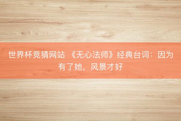 世界杯竞猜网站 《无心法师》经典台词：因为有了她，风景才好
