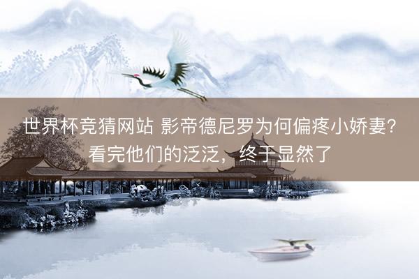 世界杯竞猜网站 影帝德尼罗为何偏疼小娇妻？看完他们的泛泛，终于显然了