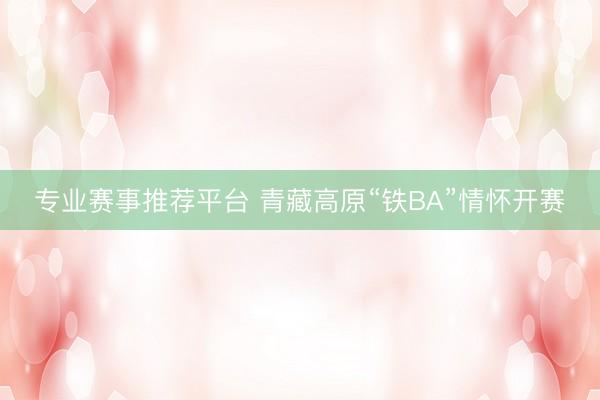 专业赛事推荐平台 青藏高原“铁BA”情怀开赛