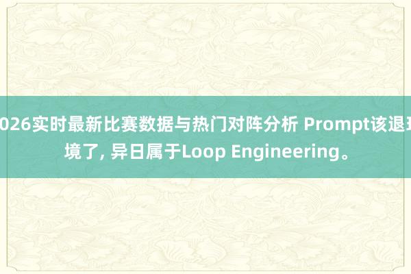 2026实时最新比赛数据与热门对阵分析 Prompt该退环境了， 异日属于Loop Engineering。