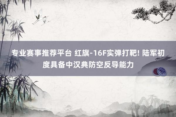 专业赛事推荐平台 红旗-16F实弹打靶! 陆军初度具备中汉典防空反导能力